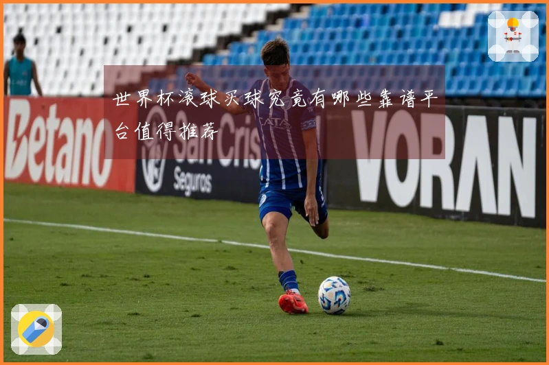 世界杯滚球买球究竟有哪些靠谱平台值得推荐