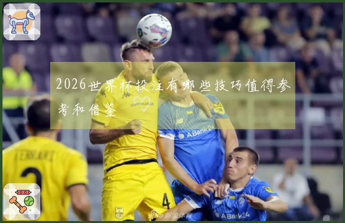 2026世界杯投注有哪些技巧值得参考和借鉴
