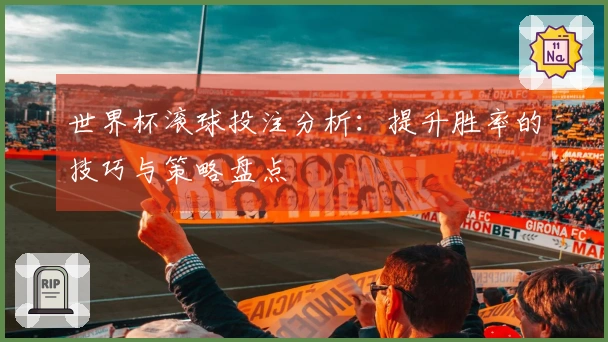世界杯滚球投注分析：提升胜率的技巧与策略盘点