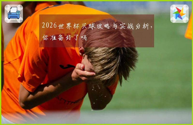 2026世界杯买球攻略与实战分析，你准备好了吗