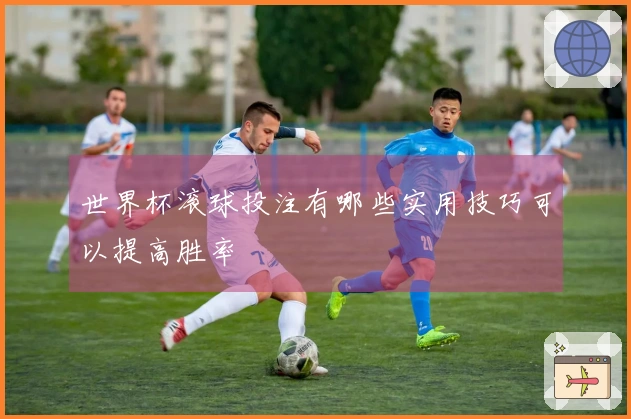 世界杯滚球投注有哪些实用技巧可以提高胜率