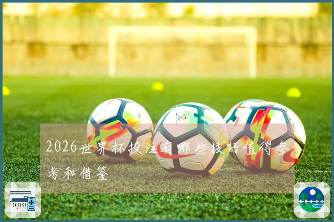 2026世界杯投注有哪些技巧值得参考和借鉴