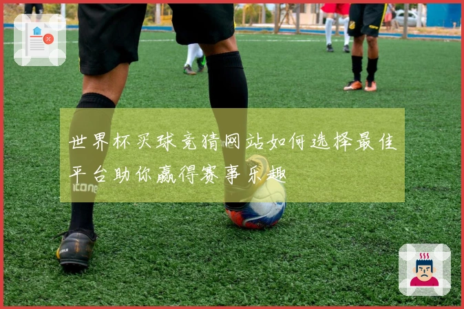 世界杯买球竞猜网站如何选择最佳平台助你赢得赛事乐趣