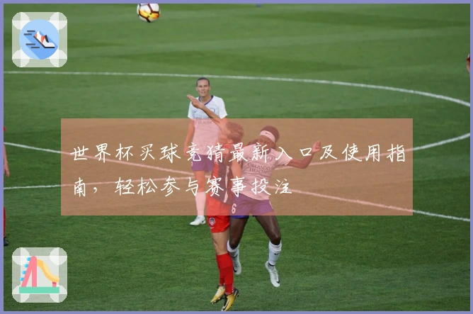 世界杯买球竞猜最新入口及使用指南，轻松参与赛事投注