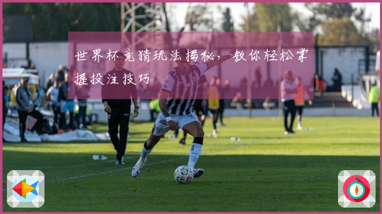 世界杯竞猜玩法揭秘，教你轻松掌握投注技巧