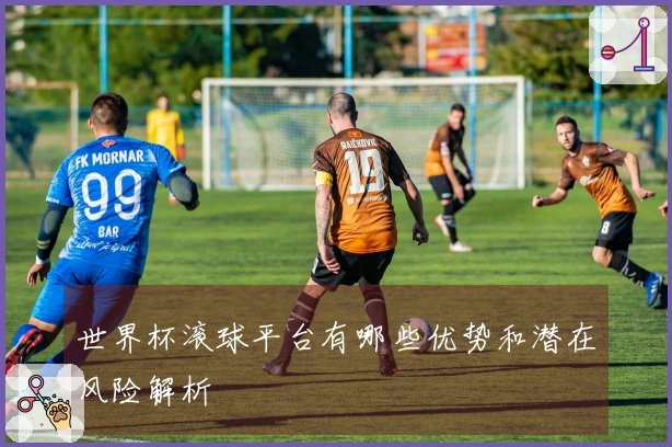 世界杯滚球平台有哪些优势和潜在风险解析