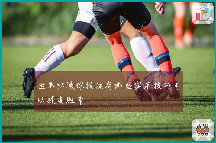 世界杯滚球投注有哪些实用技巧可以提高胜率