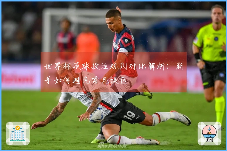 世界杯滚球投注规则对比解析：新手如何避免常见误区