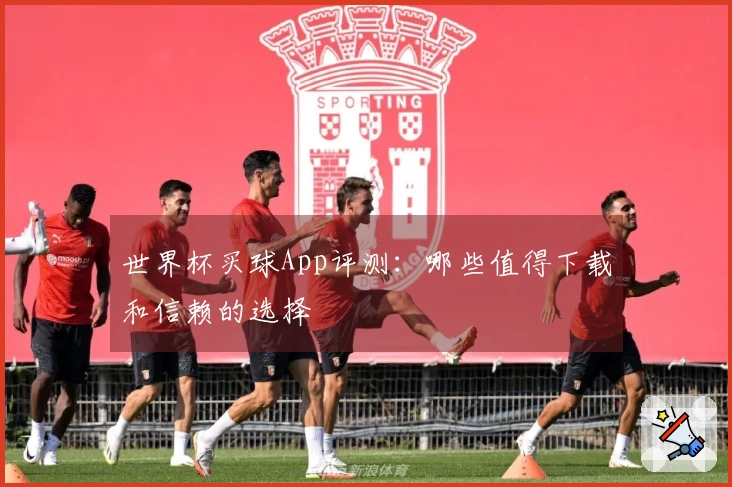 世界杯买球App评测：哪些值得下载和信赖的选择