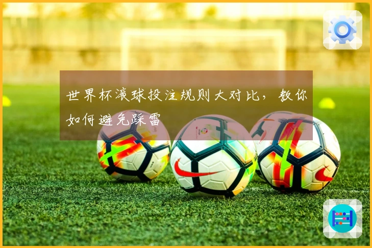 世界杯滚球投注规则大对比，教你如何避免踩雷