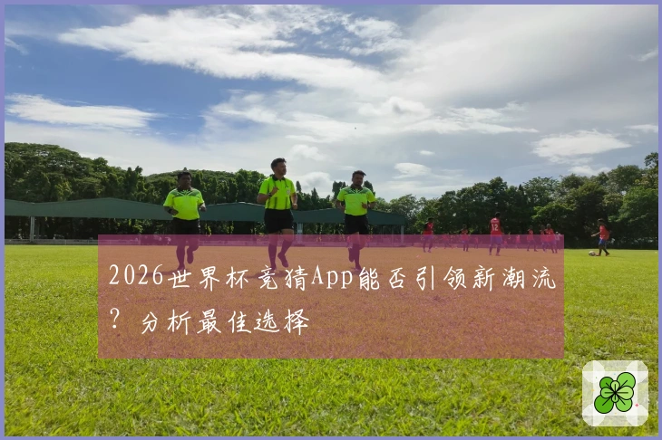 2026世界杯竞猜App能否引领新潮流？分析最佳选择
